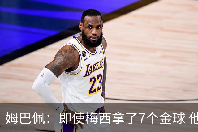 姆巴佩：即使梅西拿了7个金球 他也必须适应巴黎