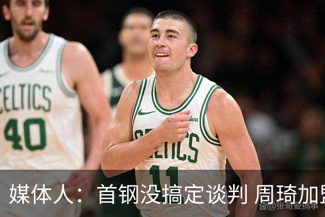 媒体人：首钢没搞定谈判 周琦加盟可能要黄