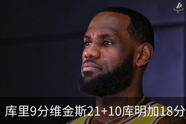 库里9分维金斯21+10库明加18分 勇士大胜76人