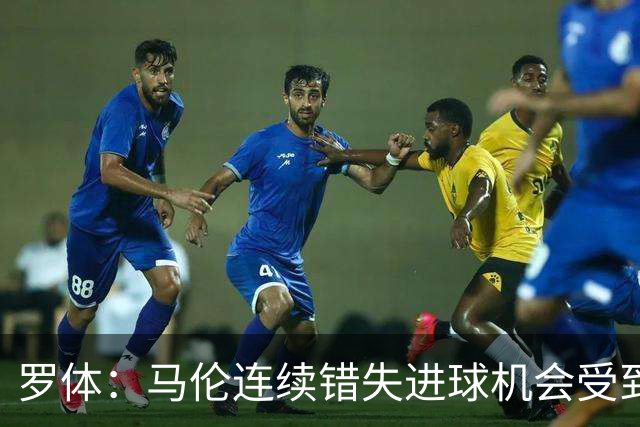 罗体：马伦连续错失进球机会受到质疑，范尼正在帮助他找回状态